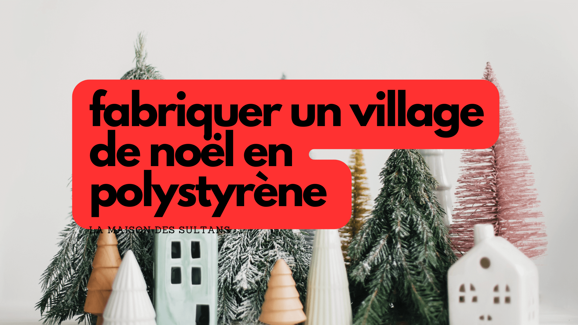 Fabriquer un village de noel en polystyrène – La Maison des Sultans Paris