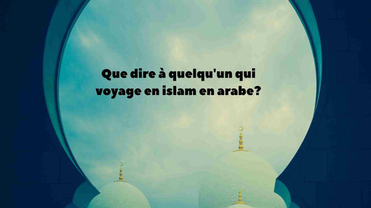Que dire à quelqu'un qui voyage en islam en arabe?