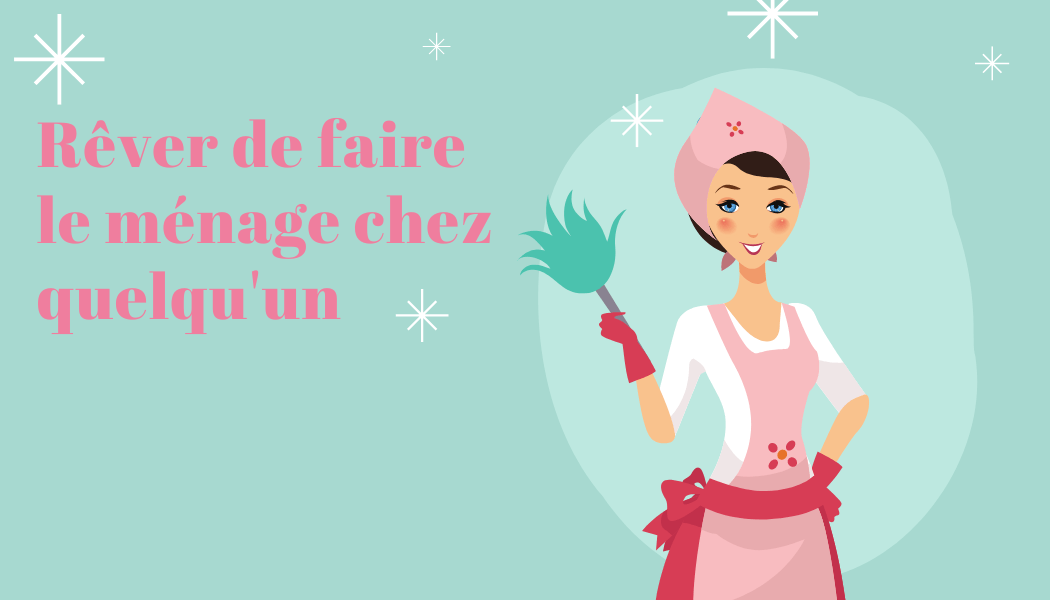 Rêver de faire le ménage chez quelqu'un: signification et interprétation