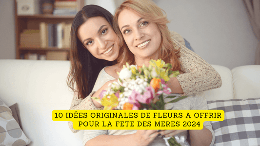 10 idées originales de fleurs a offrir pour la fete des Meres 2024