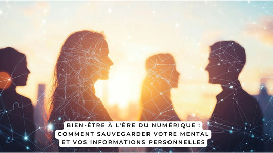 Bien-être à l'ère du numérique : comment sauvegarder votre mental et vos informations personnelles