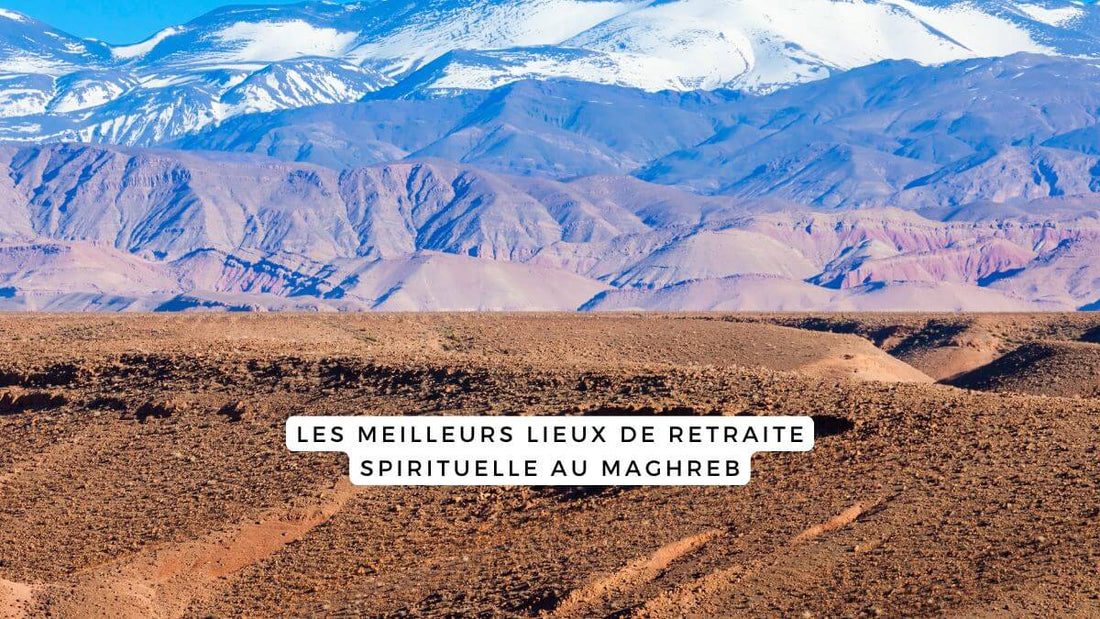 Les meilleurs lieux de retraite spirituelle au Maghreb