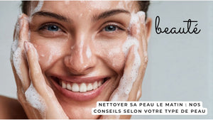 Nettoyer sa peau le matin : nos conseils selon votre type de peau