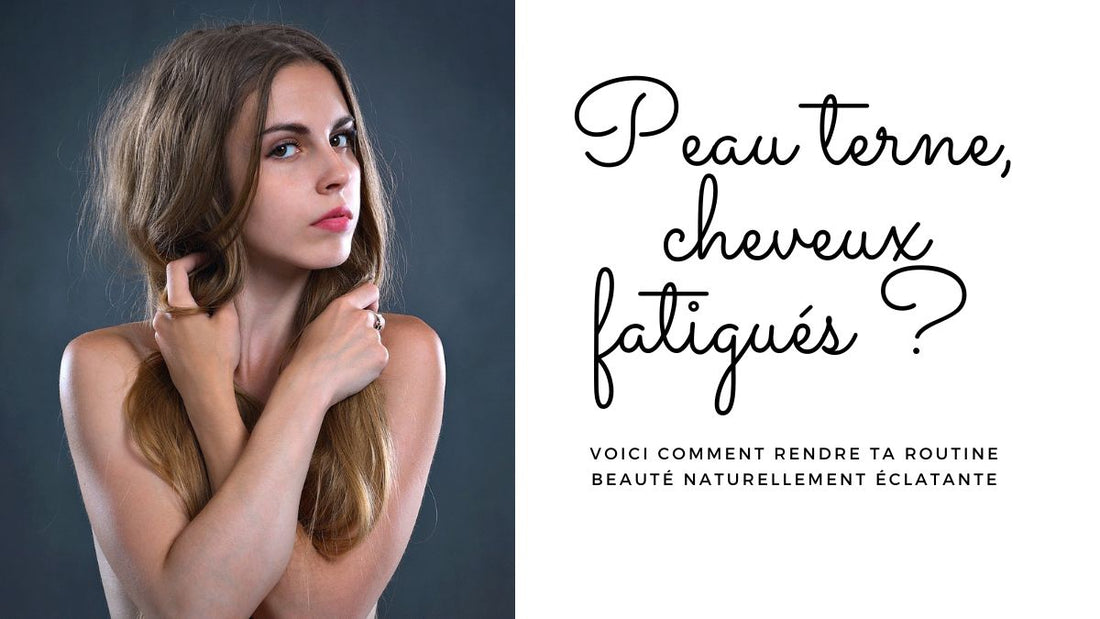 Peau terne, cheveux fatigués ? Voici comment rendre ta routine beauté naturellement éclatante