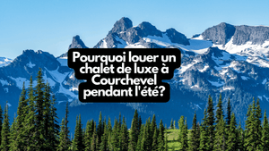 Pourquoi louer un chalet de luxe à Courchevel pendant l'été?