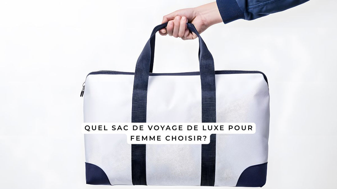 Quel sac de voyage de luxe pour femme choisir?