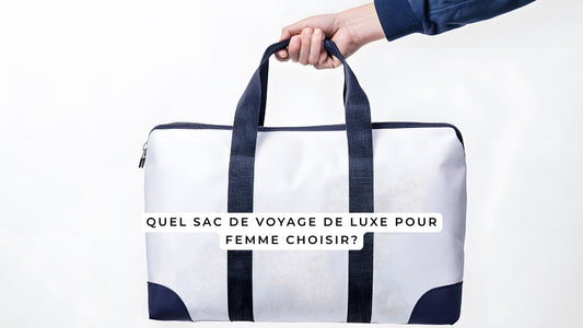 Quel sac de voyage de luxe pour femme choisir?