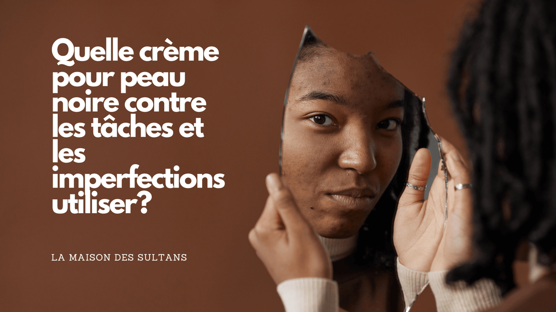 Quelle crème pour peau noire contre les tâches et les imperfections utiliser?