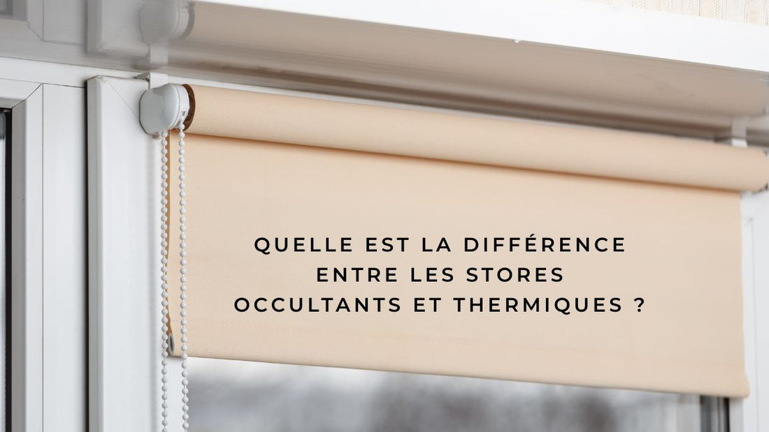 Quelle est la différence entre les stores occultants et thermiques ?