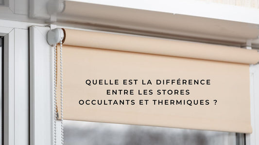 Quelle est la différence entre les stores occultants et thermiques ?