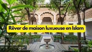 Rêver de maison luxueuse islam: quelle interprétation?