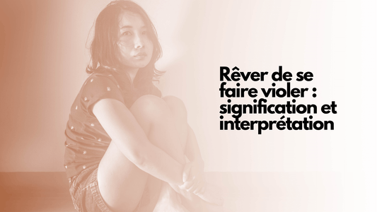 Rêver de se faire violer : signification et interprétation