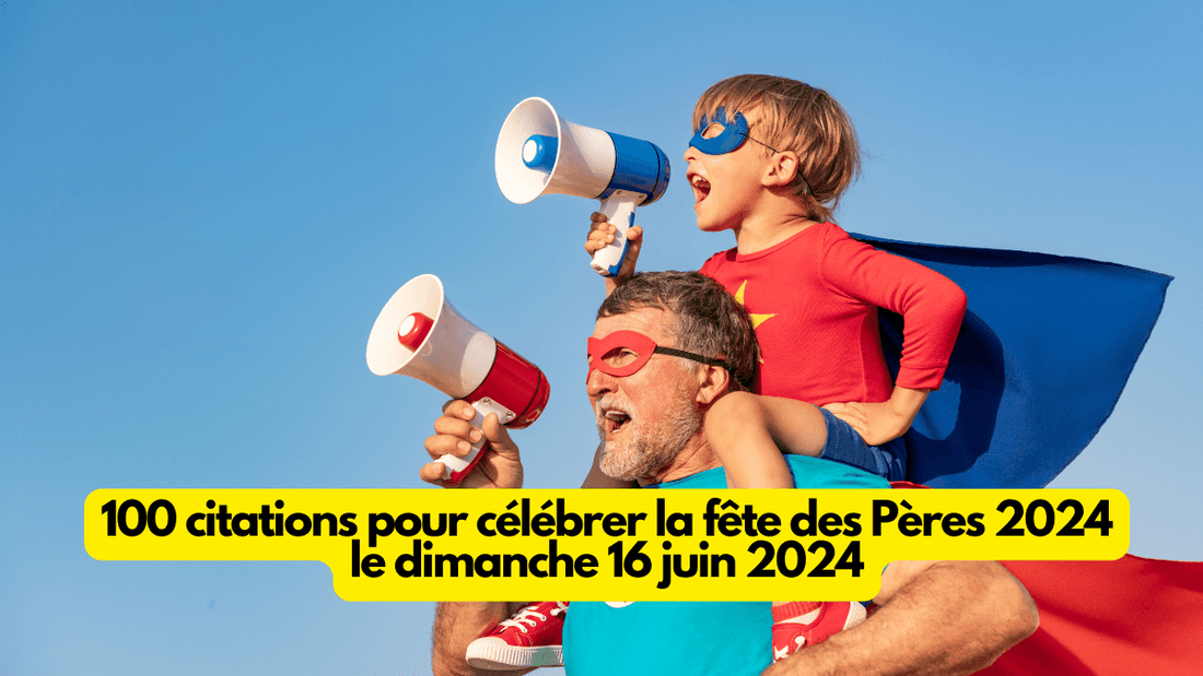 100 citations pour célébrer la fete des Pères 2024 le dimanche 16 juin 2024