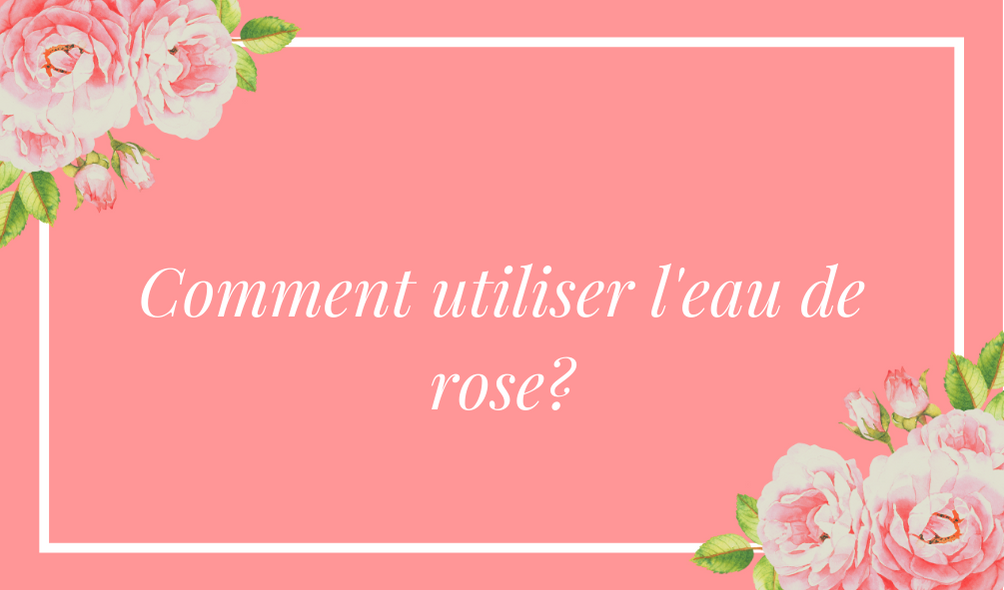 comment utiliser l'eau de rose