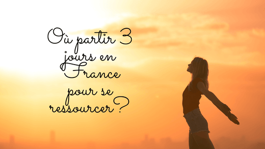 Où partir 3 jours en France pour se ressourcer?