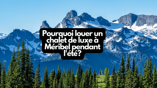 Pourquoi louer un chalet de luxe à Meribel pendant l'été?