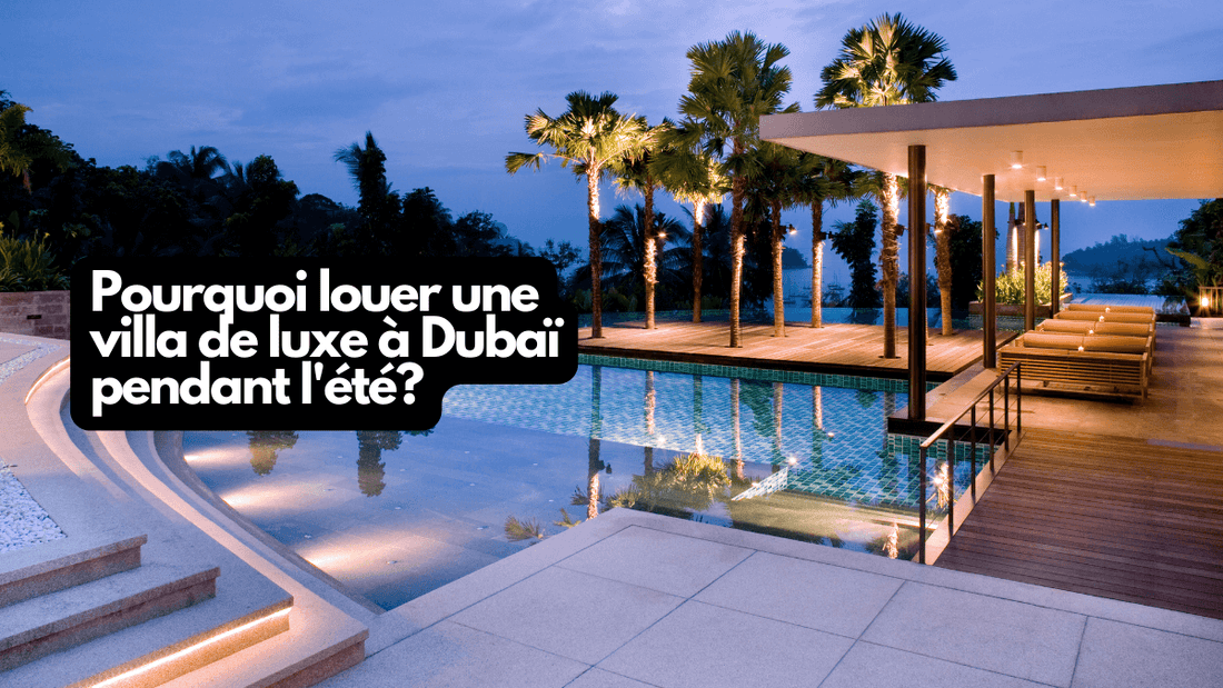 Pourquoi louer une villa de luxe à Dubaï pendant l'ete?