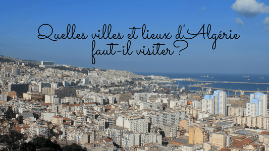 Quelles villes et lieux d'Algérie faut-il visiter?