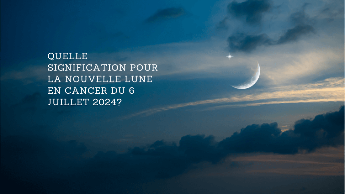 Quelle signification pour la nouvelle lune en Cancer du 6 juillet 2024?